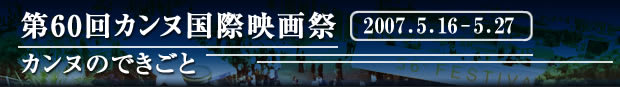 第60回カンヌ国際映画祭　−カンヌのできごと−