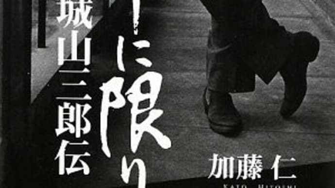 加藤　仁　著　「城山三郎伝　筆に限りなし」を読む。