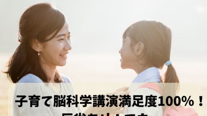 子育て脳科学講演満足度100%!『反省あり、でも、同じくらい自信もつきました!』