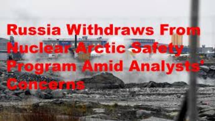Russia Withdraws From Nuclear Arctic Safety Program Amid Analysts' Concerns.