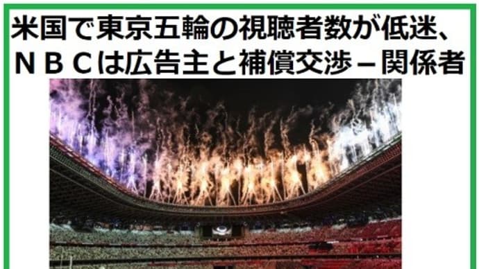 ◆五輪開会式視聴者数は前回大会比36%減。米国で視聴者数が低迷、NBCは広告主と補償交渉(ブルームバーグ)/東京五輪にそっぽ向く米国人(jbpress)/開催すれば「IOCの腹は痛まない」(読売)