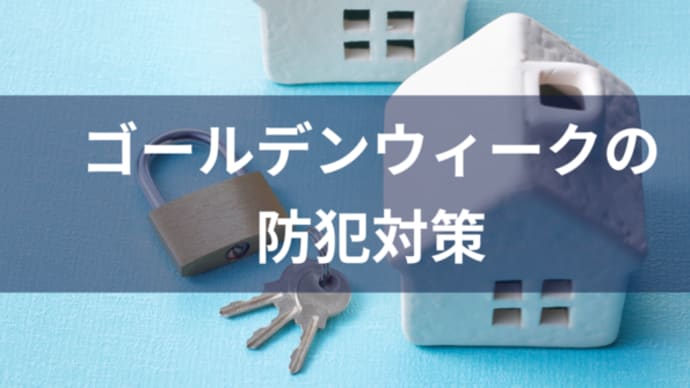【ゴールデンウィーク】防犯対策してますか?