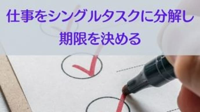仕事をシングルタスクに分解し、期限を決める