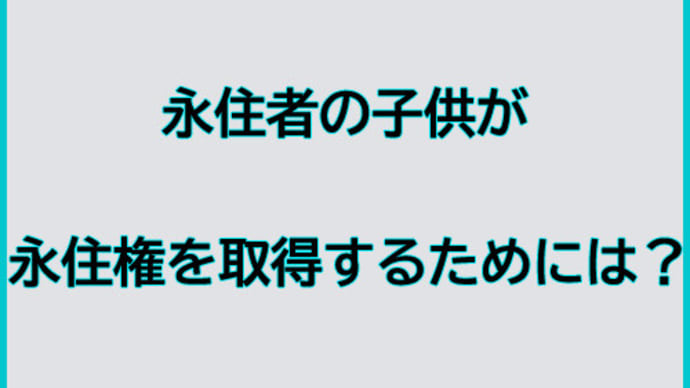 永住者の子供が永住権を取得するためには?