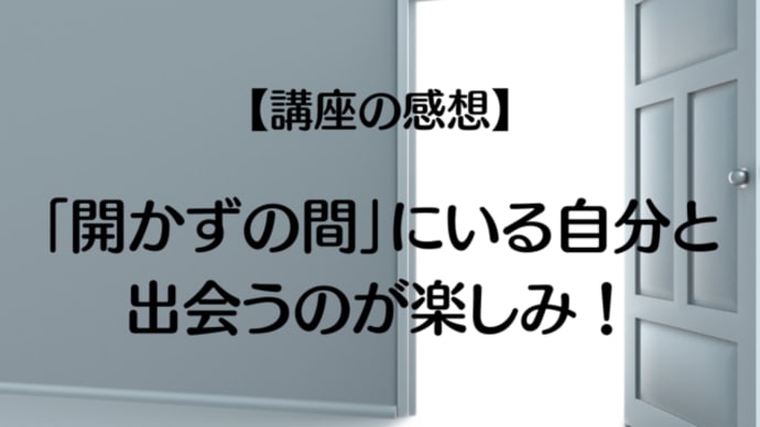 【講座の感想】「開かずの間」にいる自分と出会うのが楽しみ