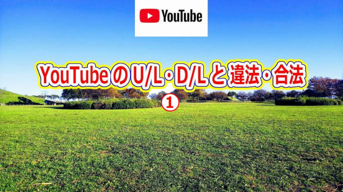 YouTubeの U/L・D/L と 違法・合法 ①