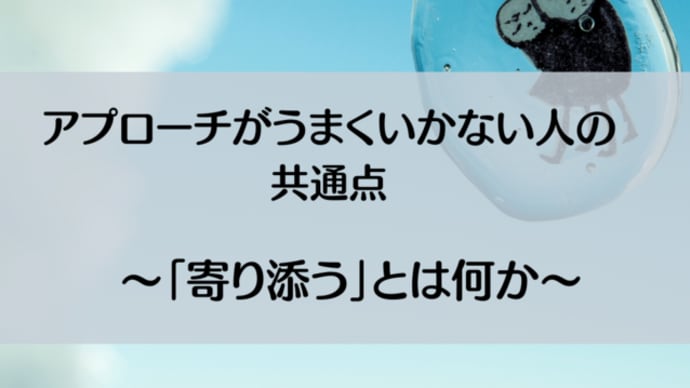 アプローチがうまくいかない人の共通点 ~「寄り添う」とは何か~