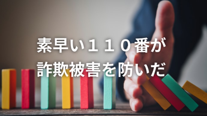 【素早い110番が詐欺被害を防ぎました】
