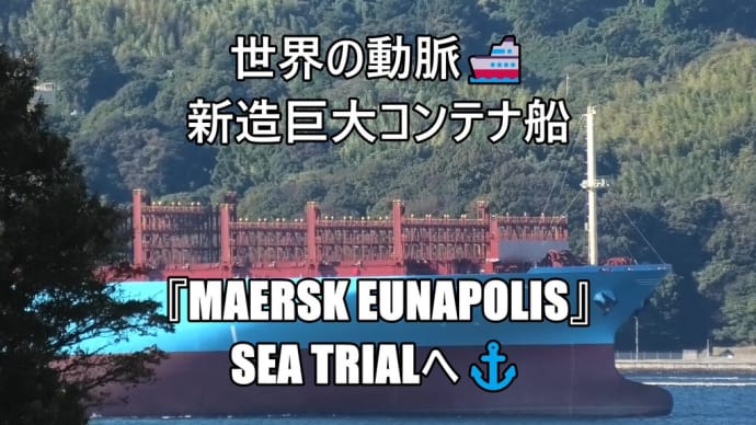 世界の動脈⚓新造巨大コンテナ船『MAERSK EUNAPOLIS』SEA TRIALへ⚓