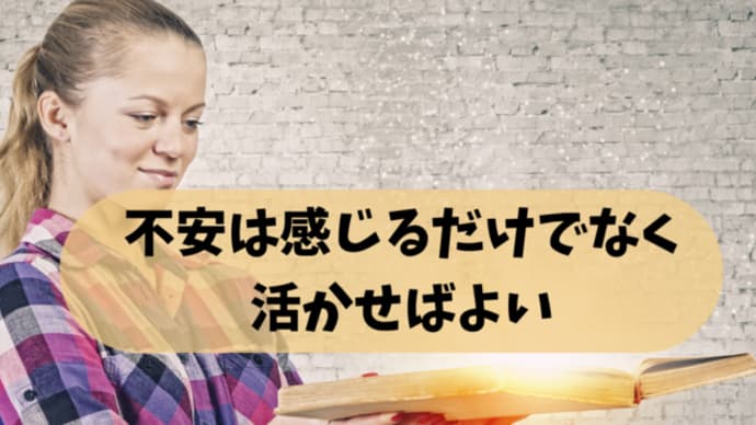不安は感じるだけでなく活かせばよい