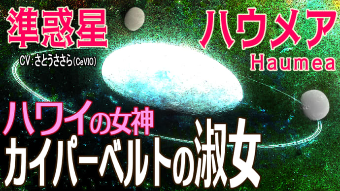 【準惑星 ハウメア(Haumea)】宇宙からのクリスマス プレゼント 最も奇妙な天体 氷の世界 カイパーベルトが産んだHawaiiの女神（天体カタログ #53）
