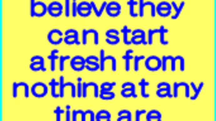 People who believe they can start afresh from nothing at any time are strong.