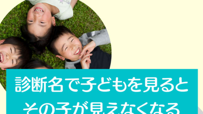 診断名で子どもを見るとその子が見えなくなる