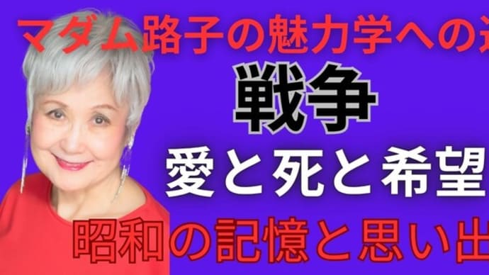 マダム路子の魅力学への道#戦争・愛と死と希望！