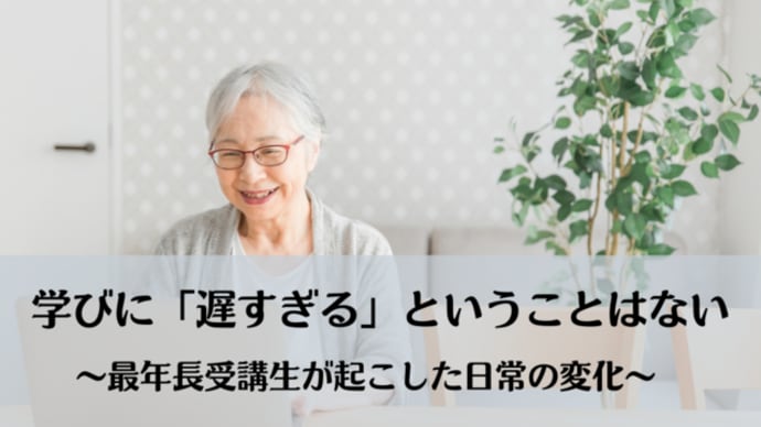 学びに「遅すぎる」ということはない~最年長受講生が起こした日常の変化~