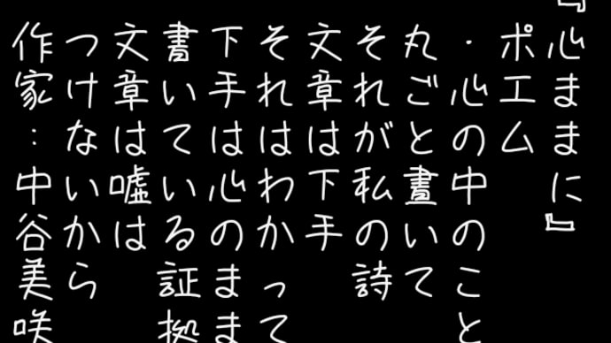 『心ままに』
　ポエム
　・心の中のこと
　丸ごと晝いて
　それが私の詩
　文章は下手
　それはわかってる
　下手は心のままに
　書いている証拠
　文章は嘘は
　つけないから
　作家:中谷美咲