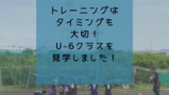 トレーニングはタイミングも大切!U-6クラスを見学しました!
