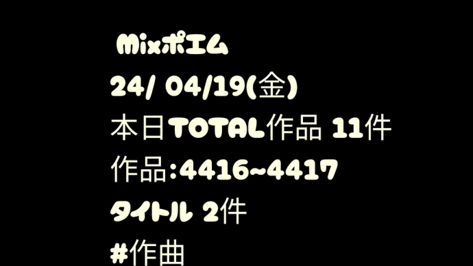 Mixポエム

　24/ 04/19（金）

　本日TOTAL作品 11件

　作品：4416~4417

　タイトル 2件

