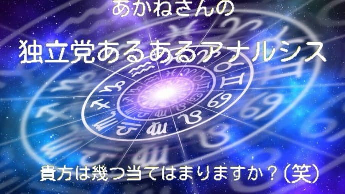 ♑ あかねさんの<独立党あるあるアナルシス> 💘