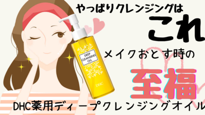 やっぱりクレンジングはこれ!メイクおとす時の至福【DHC薬用ディープクレンジングオイル】