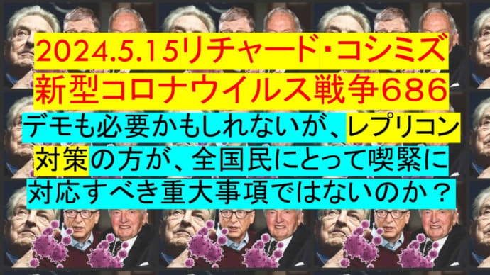 2024.5.15リチャード・コシミズ新型コロナウイルス戦争６８６動画を公開します。