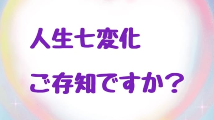 人生七変化ご存知ですか