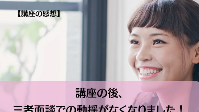 【講座の感想】講座の後、三者面談での動揺がなくなりました!