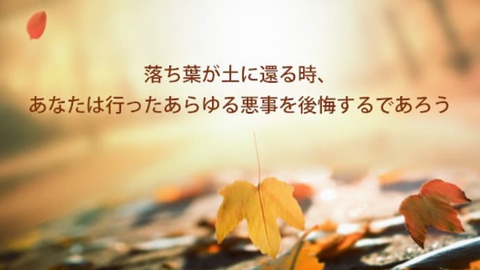 落ち葉が土に還る時、あなたは行ったあらゆる悪事を後悔するであろう