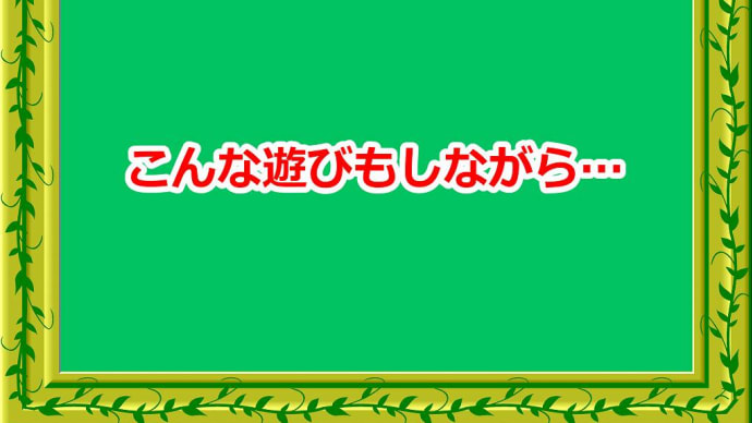 こんな遊びもしながら･･･