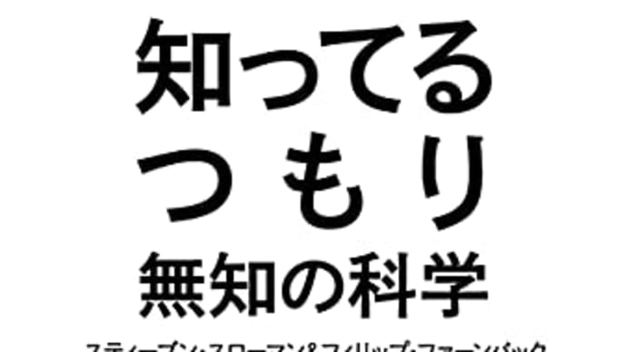 書評:スティーブン・スローマン&フィリップ・ファーンバック著、土方 奈美訳、『知ってるつもり 無知の科学』(早川書房)