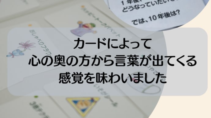 【講座の感想】カードによって、心の奥の方から言葉が出てくる感覚を味わいました