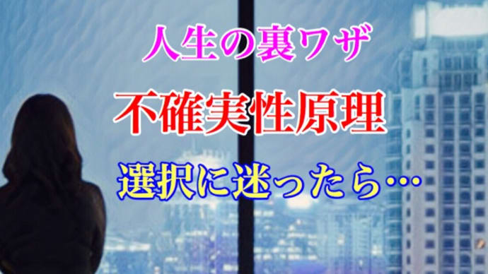 人生の裏ワザ、 不確実性原理、 選択に迷ったら…ユーチューブでどうぞ!