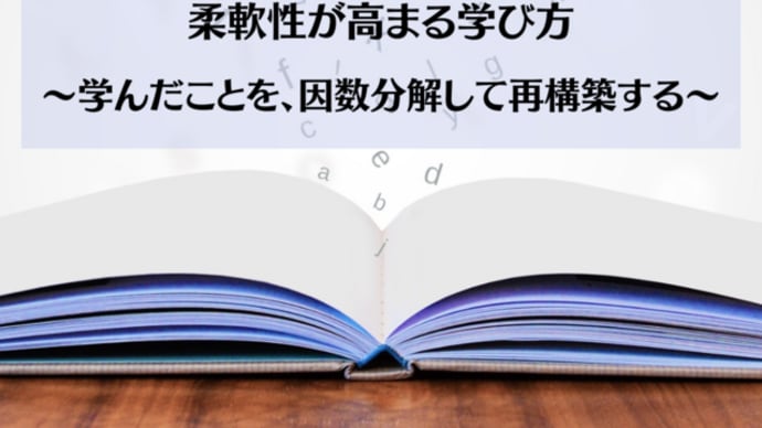 柔軟性が高まる学び方～学んだことを、因数分解して再構築する～