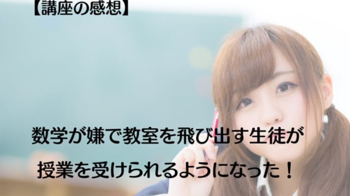 【講座の感想】数学が嫌で教室を飛び出す生徒が授業を受けられるようになりました