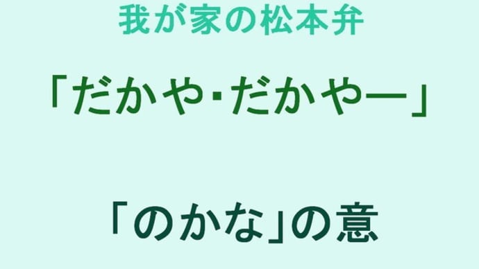 我が家の松本弁　「だかや・だかやー」