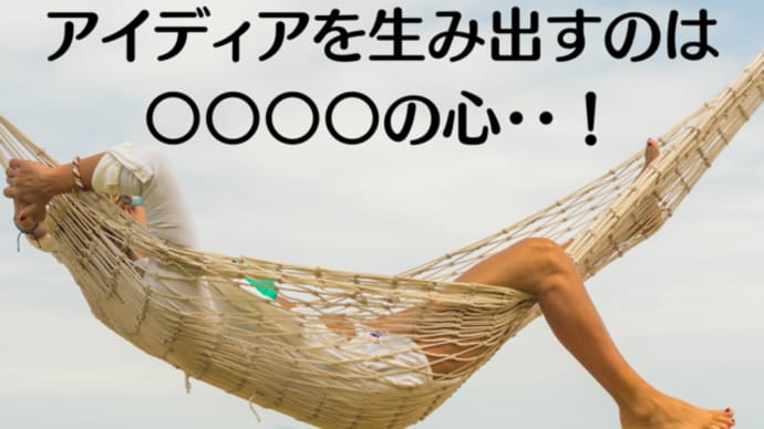 アイディアを生み出すのは〇〇〇〇の心・・!