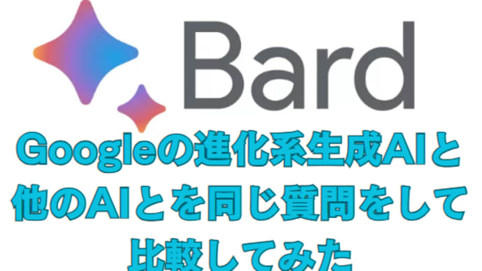 【生成AI】Googleの進化系生成AI“Bard”と、他のAiとを同じ質問をして比較してみた