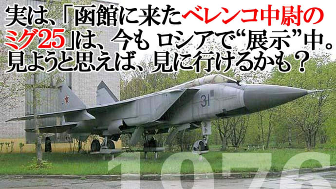 ウィキペディア発のフェイク情報を追う❕ 「函館に来たベレンコ中尉のミグ25」が今もロシアで “機体を展示”中…って英語版の記述は、たぶん間違いだろう/他1件。