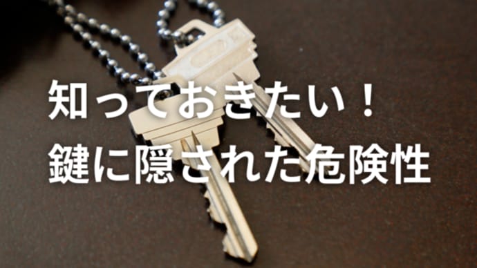 【知っておきたい!「鍵に隠された危険性」】