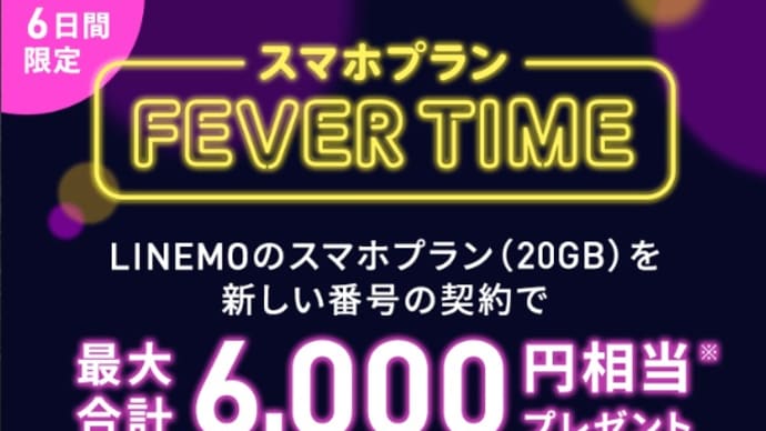 LINEMO 新規契約スマホプラン「フィーバータイム」最大6,000円相当還元！
