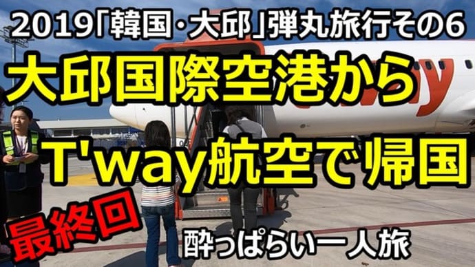 ☆★2019「韓国・大邱」弾丸旅行その6 最終回 大邱国際空港からTway航空で帰国