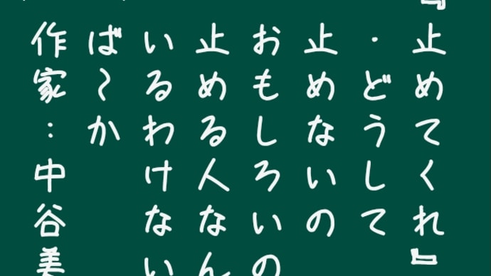 『止めてくれ』
　・どうして
　止めないの
　おもしろいのに
　止める人なんて
　いるわけないよ
　