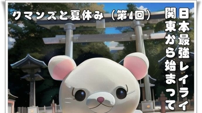 クマンズと夏休み(第4回)東国三社巡り(関東屈指のパワースポット‼)