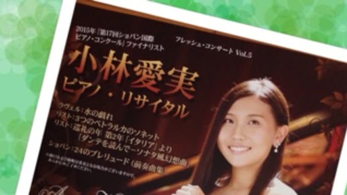 2015・ショパンコンクールファイナリスト、小林愛実さんのリタイタルへ♪
