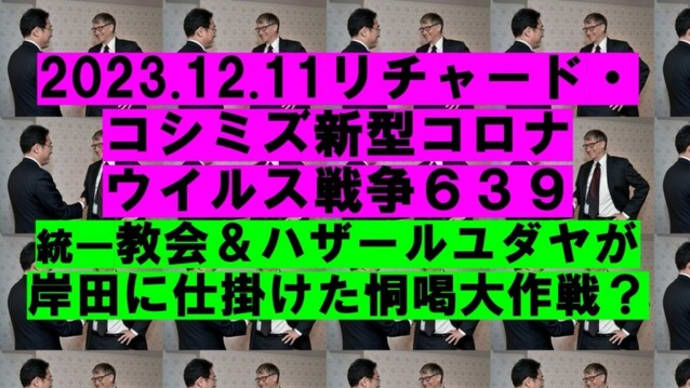 2023.12.11リチャード・コシミズ新型コロナウイルス戦争639動画を公開します。