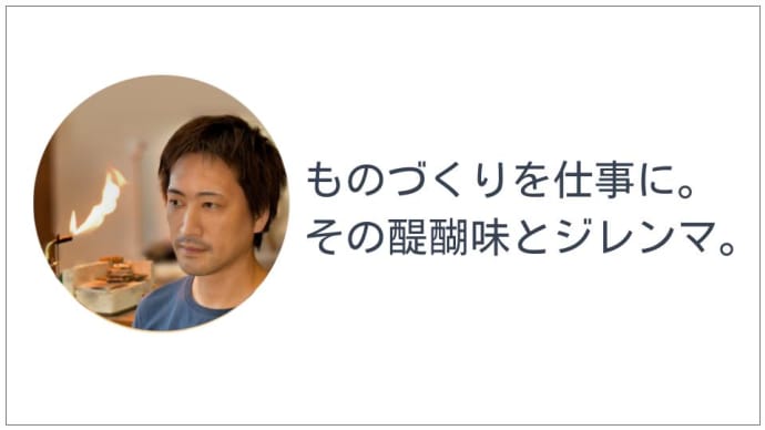 ものづくりを仕事に。その醍醐味とジレンマとは?
