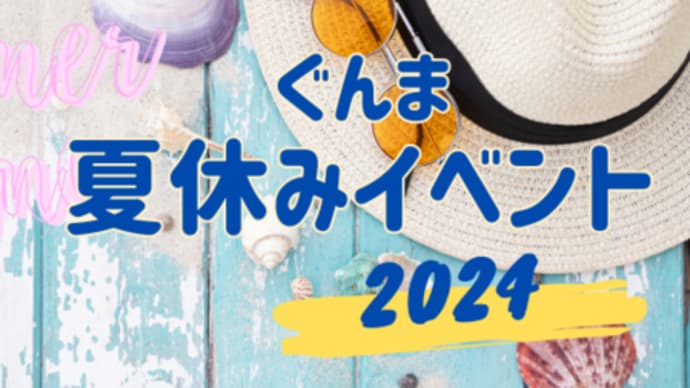 さあ夏休み!群馬の夏休みイベントをまとめてみたよ@群馬の夏休みイベント2024