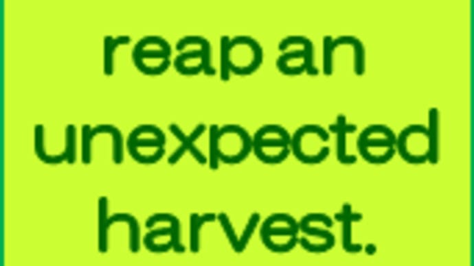 You will reap an unexpected harvest.