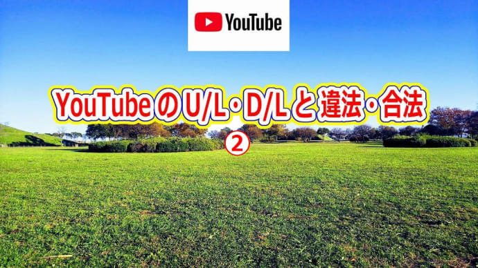 YouTube の U/L・D/L と 違法・合法 ②