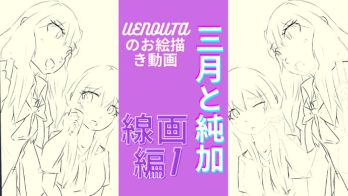 UENOUTAのお絵描き動画!『三月と純加線画編1』アップしました。